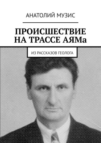 Происшествие на трассе АЯМа. Из рассказов геолога. Анатолий Музис