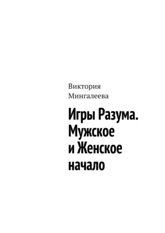 Виктория Мингалеева. Игры Разума. Мужское и Женское начало