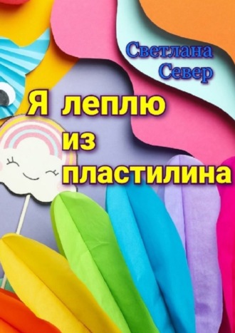 Светлана Север. Я леплю из пластилина