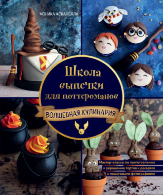 Моника Асканелли. Школа выпечки для поттероманов. Мастер-классы по приготовлению и украшению с пошаговыми фотографиями