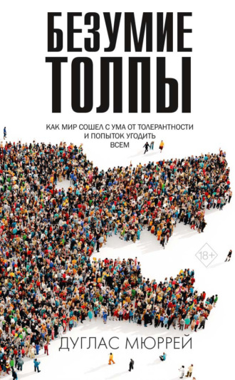 Дуглас Мюррей. Безумие толпы. Как мир сошел с ума от толерантности и попыток угодить всем
