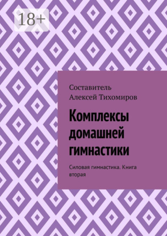 Алексей Юрьевич Тихомиров. Комплексы домашней гимнастики. Силовая гимнастика. Книга вторая