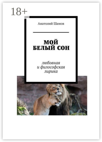 Мой белый сон. Любовная и философская лирика. Анатолий Васильевич Шамов