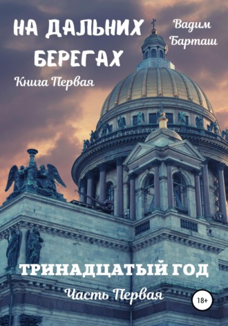 На дальних берегах. Книга первая. Тринадцатый год. Часть первая. Вадим Барташ
