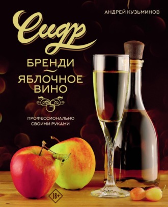 Андрей Кузьминов. Сидр, бренди, яблочное вино. Профессионально. Своими руками