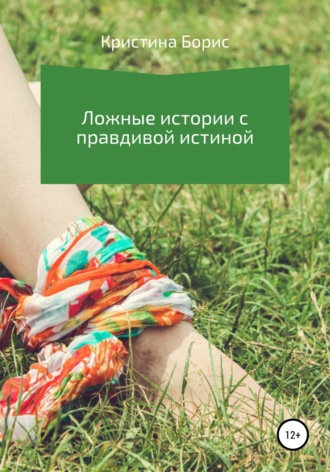 Кристина Борис. Ложные истории с правдивой истиной