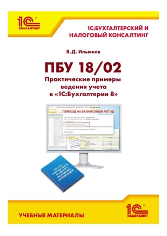 В. Д. Ильюков. ПБУ 18/02. Практические примеры ведения учета в «1С:Бухгалтерии 8» (+ epub)