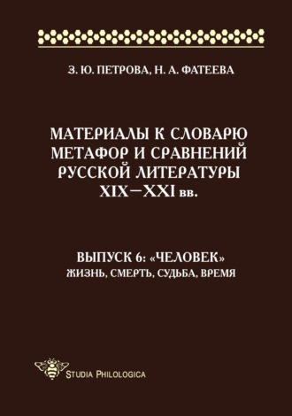 З. Ю. Петрова. Материалы к словарю метафор и сравнений русской литературы XIX–XXI вв. Выпуск 6: «Человек». Жизнь, смерть, судьба, время