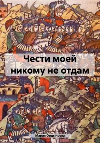 Чести моей никому не отдам. Мария Ордынцева