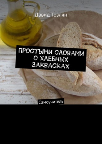 Давид Тозлян. Простыми словами о хлебных заквасках. Самоучитель