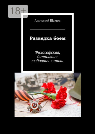 Разведка боем. Философская, батальная любовная лирика. Анатолий Васильевич Шамов