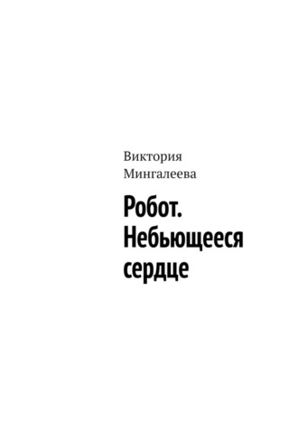 Виктория Мингалеева. Робот. Небьющееся сердце