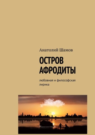 Анатолий Васильевич Шамов. Остров Афродиты. Любовная и философская лирика