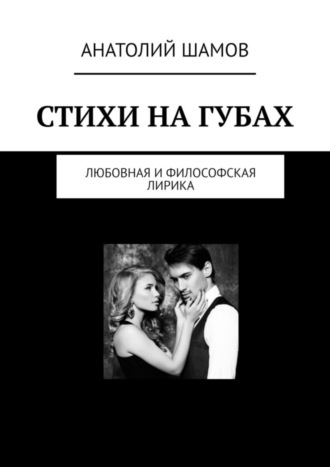 Стихи на губах. Любовная и философская лирика. Анатолий Васильевич Шамов