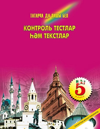 Татарча да яхшы бел. Контроль тестлар һәм текстлар. 5 кл.: рус телендә гомуми белем бирү оешмалары өчен. 