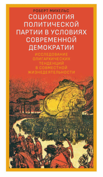 Социология политической партии в условиях современной демократии. Исследование олигархических тенденций в совместной жизнедеятельности. Роберт Михельс