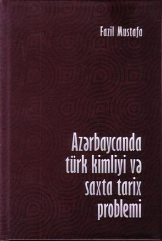 Фазиль Мустафа. Azərbaycanda türk kimliyi və saxta tarix problemi