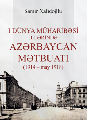 Samir Xalidoğlu. I Dünya müharibəsi illərində Azərbaycan mətbuatı (1914 – may 1918)