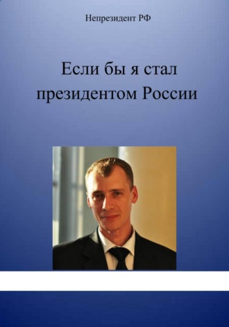 Если бы я стал президентом России. Непрезидент РФ
