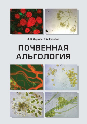 Почвенная альгология. Учебное пособие к курсу лекций и практическим занятиям «Почвенные водоросли». А. В. Якушев