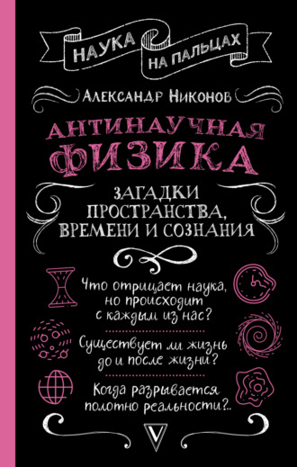 Александр Никонов. Антинаучная физика: загадки пространства, времени и сознания