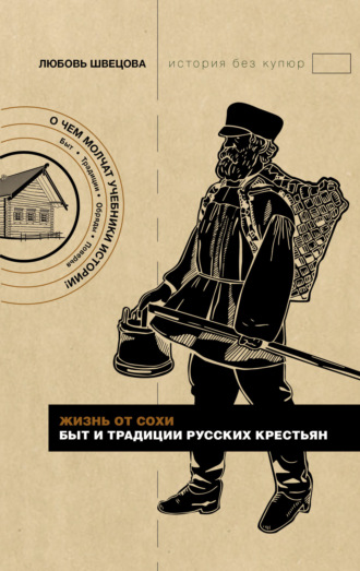 Жизнь от сохи. Быт и традиции русских крестьян. Любовь Швецова