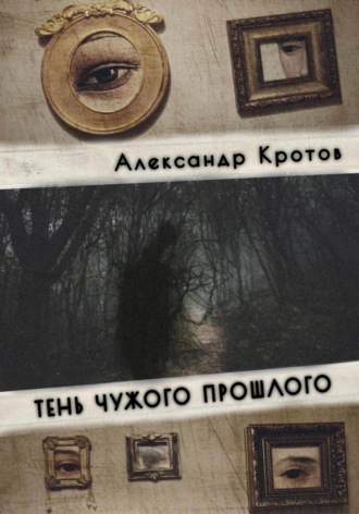 Александр Михайлович Кротов. Тень чужого прошлого
