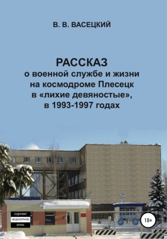 Рассказ о военной службе и жизни на космодроме Плесецк в «лихие девяностые», в 1993-1997 годах. Виктор Витальевич Васецкий