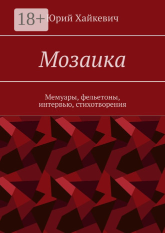 Юрий Хайкевич. Мозаика. Мемуары, фельетоны, интервью, стихотворения