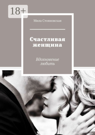 Мила Стояновская. Счастливая женщина. Вдохновение любить