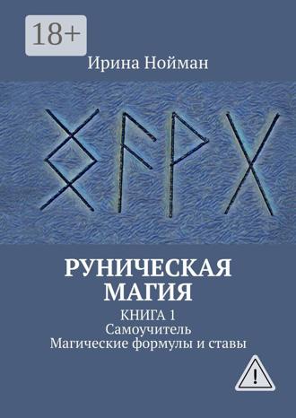 Руническая магия. Книга 1. Самоучитель. Магические формулы и ставы. Ирина Нойман