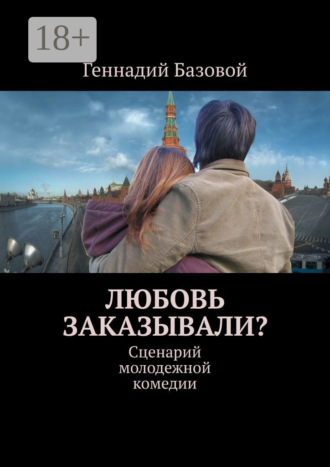 Геннадий Базовой. Любовь заказывали? Сценарий молодежной комедии