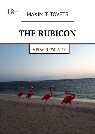 Maxim Titovets. The Rubicon. A play in two acts