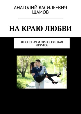 На краю любви. Любовная и философская лирика. Анатолий Васильевич Шамов