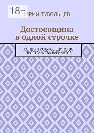 Юрий Анатольевич Тубольцев. Достоевщина в одной строчке. Концептуальное единство пространства вариантов