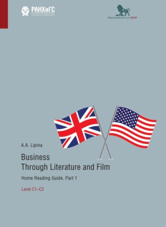 А. А. Липина. Business Through Literature and Film. Home Reading Guide. Part 1. Level C1–C2. / Бизнес через литературу и кино. Домашнее чтение. Учебное пособие на английском языке. Часть 1. Уровень С1–С2