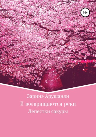 И возвращаются реки, или Лепестки сакуры. Заринэ Арушанян