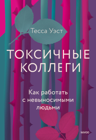 Тесса Уэст. Токсичные коллеги. Как работать с невыносимыми людьми