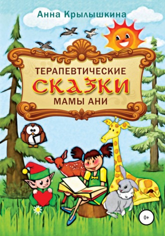 Терапевтические сказки мамы Ани. Анна Сергеевна Крылышкина