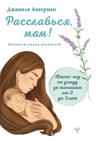 Джамиля Аккерман. Расслабься, мам! Книга-гид по уходу за малышом от 0 до 3 лет