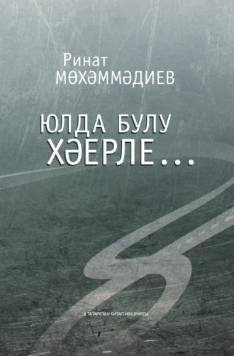 Ринат Мухамадиев. Юлда булу хәерле… / Лучше быть в пути…