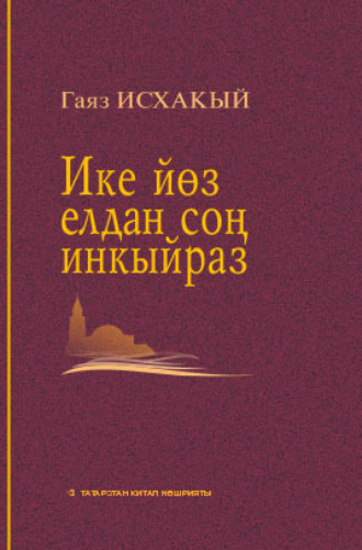 Ике йөз елдан соң инкыйраз / Инкираз, спустя двести лет. Гаяз Исхаки
