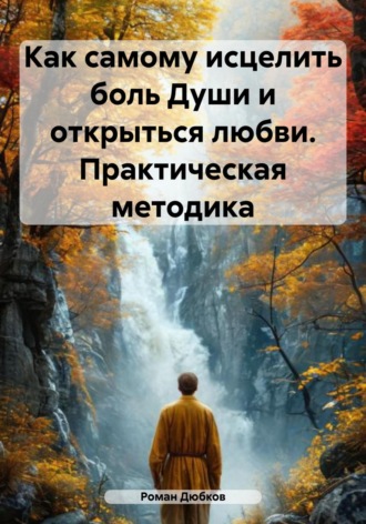 Как самому исцелить боль Души и открыться любви. Практическая методика. 