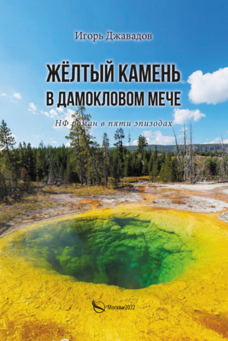 Игорь Джавадов. Жёлтый камень в дамокловом мече. НФ роман в пяти эпизодах
