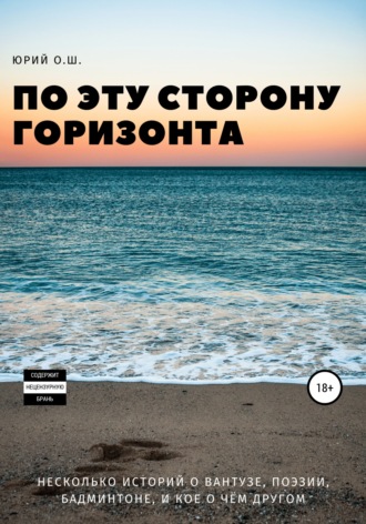 По эту сторону горизонта (несколько историй о вантузе, поэзии, бадминтоне, и кое о чём другом). Юрий О.Ш.