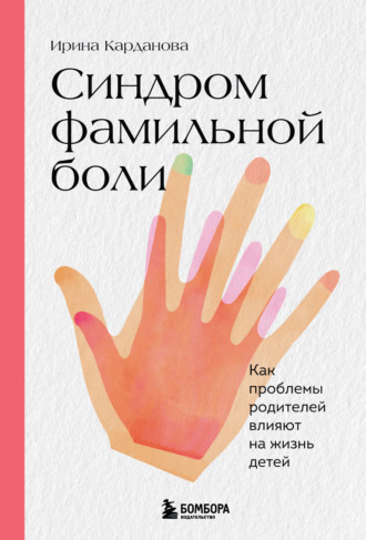 Ирина Карданова. Синдром фамильной боли. Как проблемы родителей влияют на жизнь детей