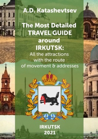 The Most Detailed Travel Guide around Irkutsk. All the attractions with the route of movement & addresses. Alexander Dmitrievich Katashevtsev