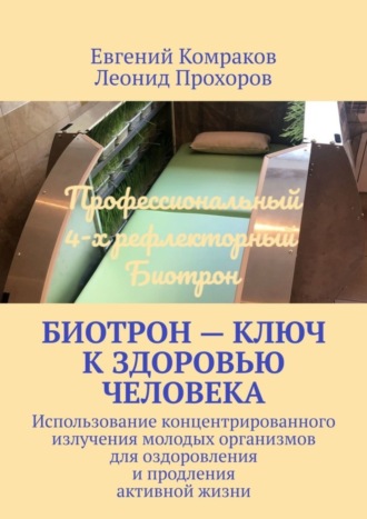 Евгений Комраков. Биотрон – ключ к здоровью человека. Использование концентрированного излучения молодых организмов для оздоровления и продления активной жизни