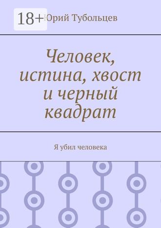 Человек, истина, хвост и черный квадрат. Я убил человека. Юрий Анатольевич Тубольцев