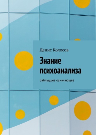 Денис Геннадьевич Колосов. Знание психоанализа. Заблудшее означающее